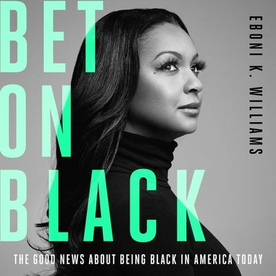 Bet on Black: The Good News about Being Black in America Today by Williams, Eboni K.