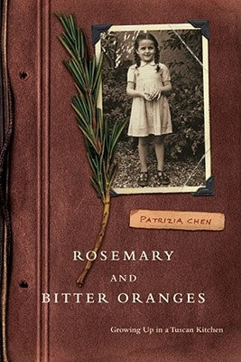 Rosemary and Bitter Oranges: Growing Up in a Tuscan Kitchen by Chen, Patrizia