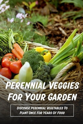 Perennial Veggies For Your Garden: Discover Perennial Vegetables To Plant Once For Years Of Food: Are Perennial Vegetables Easy To Grow by Stoett, Doris