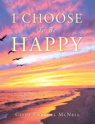 I Choose to Be Happy by McNell, Clyde Emanuel