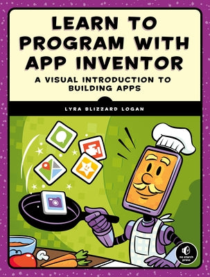 Learn to Program with App Inventor: A Visual Introduction to Building Apps by Logan, Lyra