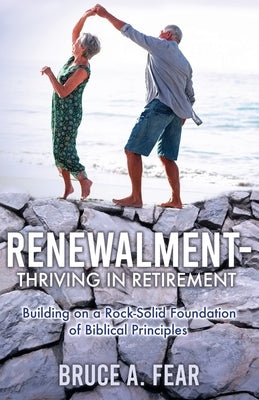 Renewalment - Thriving in Retirement: Building on a Rock-Solid Foundation of Biblical Principles by Fear, Bruce A.