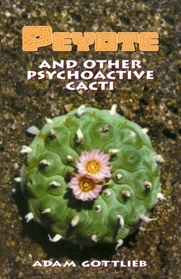 Peyote and Other Psychoactive Cacti by Gottlieb, Adam