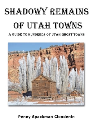 Shadowy Remains of Utah Towns: A Guide to Hundreds of Utah Ghost Towns by Clendenin, Penny Spackman