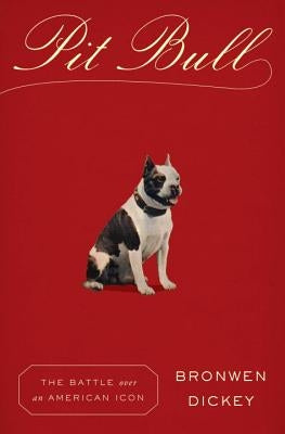 Pit Bull: The Battle Over an American Icon by Dickey, Bronwen