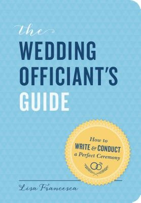 The Wedding Officiant's Guide: How to Write and Conduct a Perfect Ceremony by Francesca, Lisa