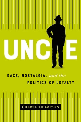 Uncle: Race, Nostalgia, and the Politics of Loyalty by Thompson, Cheryl