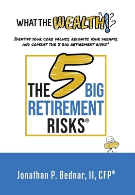 What The Wealth: Identify Your Core Values, Reignite Your Dreams, and Combat the 5 Big Retirement Risks(R) by Bednar, Jonathan