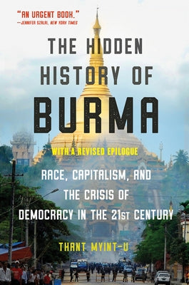 The Hidden History of Burma: Race, Capitalism, and the Crisis of Democracy in the 21st Century by Myint-U, Thant