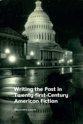 Writing the Past in Twenty-First-Century American Fiction by Lawrie, Alexandra