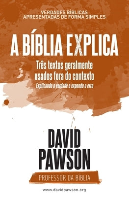 A Bíblia Explica - Três textos geralmente usados fora do contexto: Explicando a verdade e expondo o erro by Pawson, David