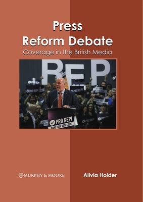 Press Reform Debate: Coverage in the British Media by Holder, Alivia