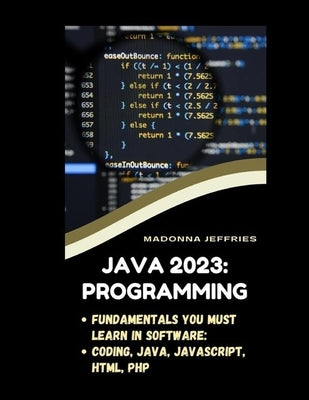 Java 2023: Programming: Fundamentals You Must Learn In Software: Coding, Java, Javascript, HTML, PHP by Jeffries, Madonna