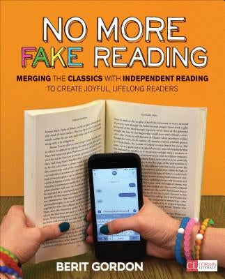 No More Fake Reading: Merging the Classics with Independent Reading to Create Joyful, Lifelong Readers by Gordon, Berit