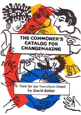 The Commoner's Catalog for Changemaking: Tools for the Transitions Ahead by Bollier, David