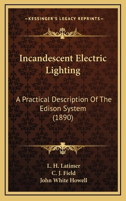 Incandescent Electric Lighting: A Practical Description Of The Edison System (1890) by Latimer, L. H.