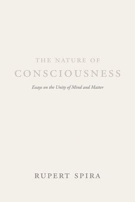 The Nature of Consciousness: Essays on the Unity of Mind and Matter by Spira, Rupert