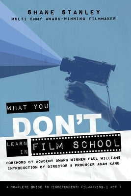 What You Don't Learn In Film School: A Complete Guide To (Independent) Filmmaking by Stanley, Shane