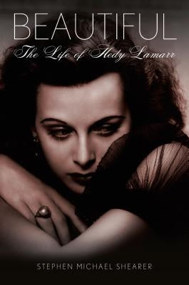 Beautiful: The Life of Hedy Lamarr by Shearer, Stephen Michael