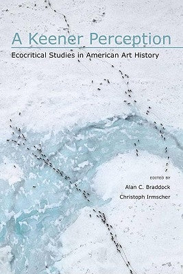 A Keener Perception: Ecocritical Studies in American Art History by Braddock, Alan C.