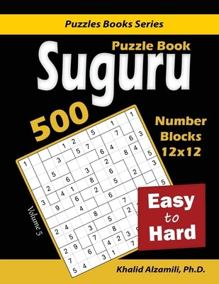 Suguru Puzzle Book: 500 Easy to Hard: (12x12) Number Blocks Puzzles by Alzamili, Khalid