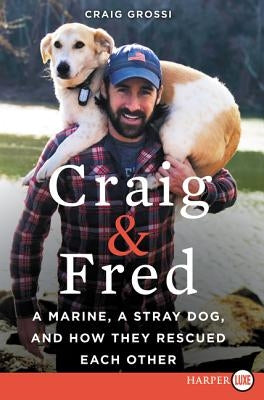 Craig & Fred: A Marine, a Stray Dog, and How They Rescued Each Other by Grossi, Craig