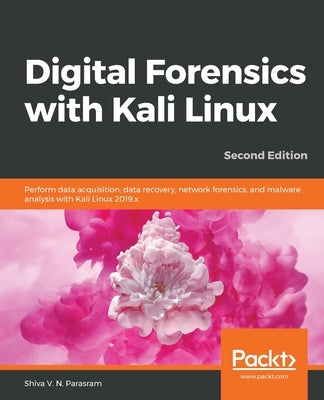 Digital Forensics with Kali Linux - Second Edition: Perform data acquisition, data recovery, network forensics, and malware analysis with Kali Linux by Parasram, Shiva V. N.