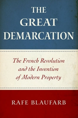 The Great Demarcation: The French Revolution and the Invention of Modern Property by Blaufarb, Rafe