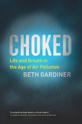 Choked: Life and Breath in the Age of Air Pollution by Gardiner, Beth