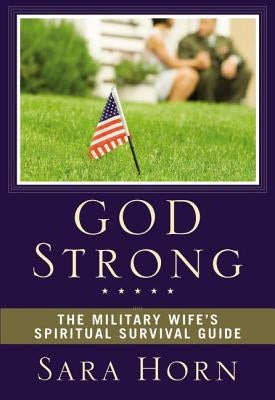 God Strong: The Military Wife's Spiritual Survival Guide by Horn, Sara