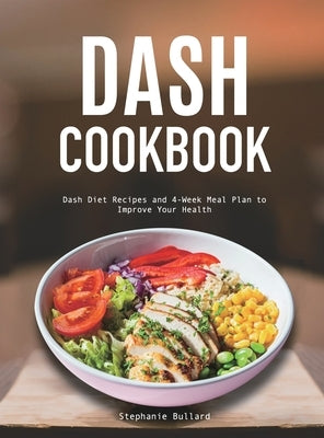 Dash Cookbook: Dash Diet Recipes and 4-Week Meal Plan to Improve Your Health by Bullard, Stephanie