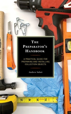 The Preparator's Handbook: A Practical Guide for Preparing and Installing Collection Objects by Saluti, Andrew