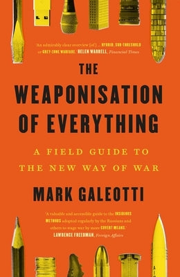 The Weaponisation of Everything: A Field Guide to the New Way of War by Galeotti, Mark