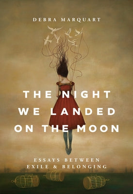 The Night We Landed on the Moon: Essays Between Exile and Belonging by Marquart, Debra