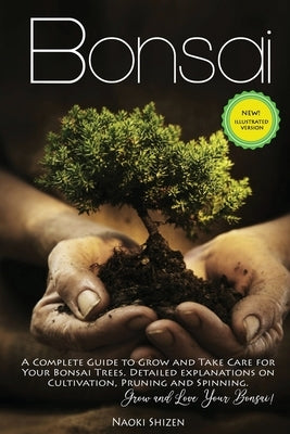 Bonsai: A Complete Guide to Grow and Take Care for Your Bonsai Trees. Detailed Explanations on Cultivation, Pruning and Spinni by Shizen, Naoki