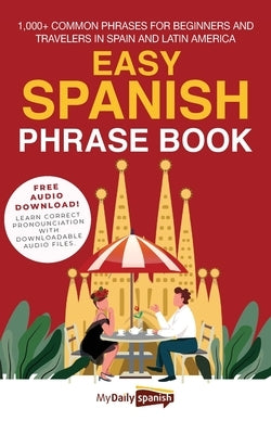 Easy Spanish Phrase Book: 1,000+ Common Phrases for Beginners and Travelers in Spain and Latin America by My Daily Spanish