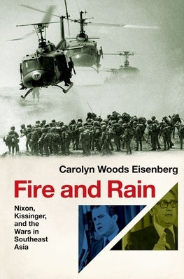 Fire and Rain: Nixon, Kissinger, and the Wars in Southeast Asia by Eisenberg, Carolyn Woods