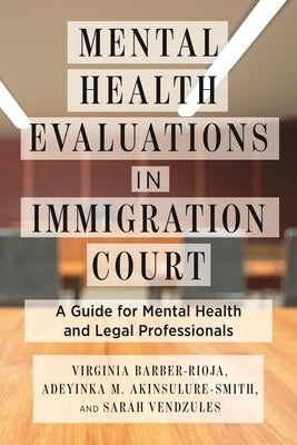 Mental Health Evaluations in Immigration Court: A Guide for Mental Health and Legal Professionals by Barber-Rioja, Virginia