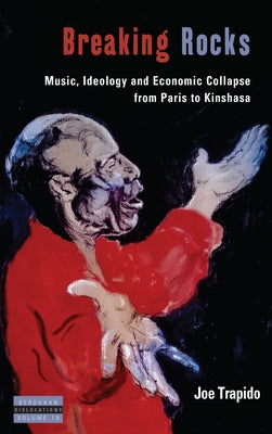 Breaking Rocks: Music, Ideology and Economic Collapse, from Paris to Kinshasa by Trapido, Joe