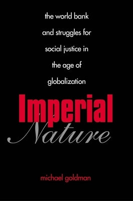 Imperial Nature: The World Bank and Struggles for Social Justice in the Age of Globalization by Goldman, Michael