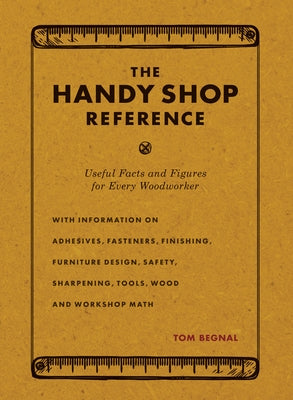 The Handy Shop Reference: Useful Facts and Figures for Every Woodworker by Begnal, Tom