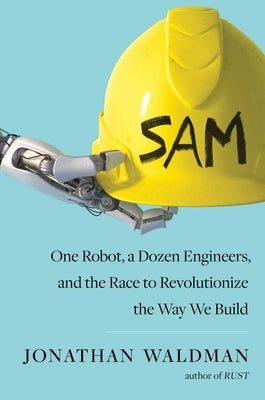 Sam: One Robot, a Dozen Engineers, and the Race to Revolutionize the Way We Build by Waldman, Jonathan