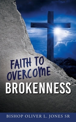 Faith to Overcome Brokenness by Jones, Bishop Oliver L., Sr.