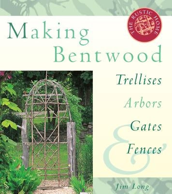 Making Bentwood Trellises, Arbors, Gates & Fences by Long, Jim