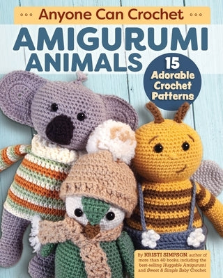 Anyone Can Crochet Amigurumi Animals: 15 Adorable Crochet Patterns by Simpson, Kristi