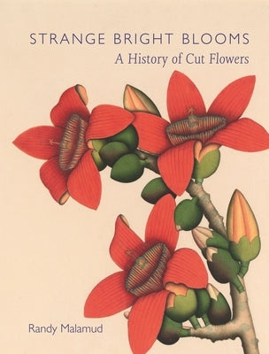 Strange Bright Blooms: A History of Cut Flowers by Malamud, Randy