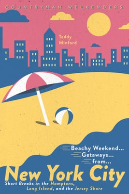 Beachy Weekend Getaways from New York: Short Breaks in the Hamptons, Long Island, and the Jersey Shore by Minford, Teddy