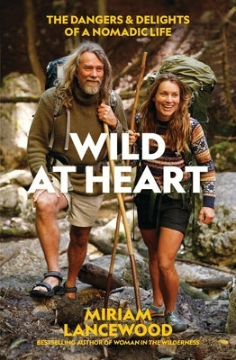 Wild at Heart: The Dangers and Delights of a Nomadic Life by Lancewood, Miriam