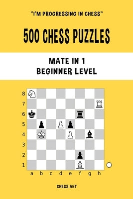 500 Chess Puzzles, Mate in 1, Beginner Level: Solve chess problems and improve your tactical skills by Akt, Chess