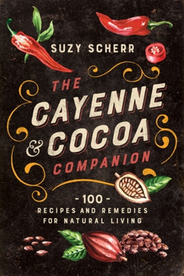 The Cayenne & Cocoa Companion: 100 Recipes and Remedies for Natural Living by Scherr, Suzy